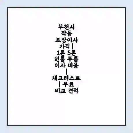 부천시 작동 포장이사 가격 | 1톤 5톤 원룸 투룸 이사 비용 | 체크리스트 | 무료 비교 견적