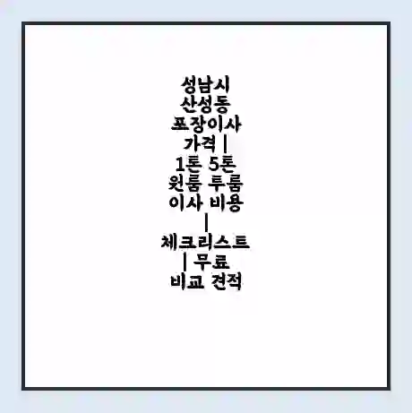 성남시 산성동 포장이사 가격 | 1톤 5톤 원룸 투룸 이사 비용 | 체크리스트 | 무료 비교 견적