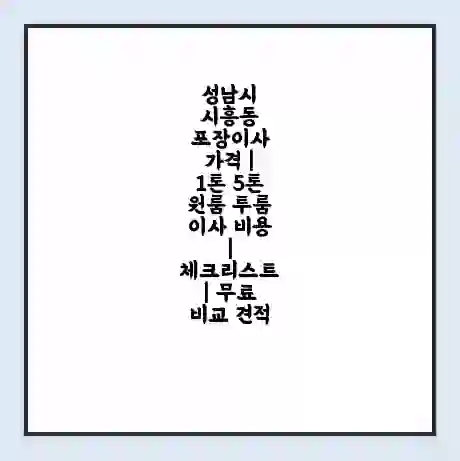 성남시 시흥동 포장이사 가격 | 1톤 5톤 원룸 투룸 이사 비용 | 체크리스트 | 무료 비교 견적