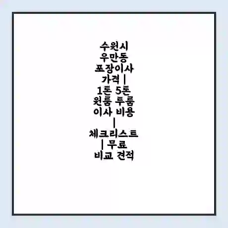 수원시 우만동 포장이사 가격 | 1톤 5톤 원룸 투룸 이사 비용 | 체크리스트 | 무료 비교 견적