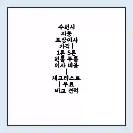 수원시 지동 포장이사 가격 | 1톤 5톤 원룸 투룸 이사 비용 | 체크리스트 | 무료 비교 견적