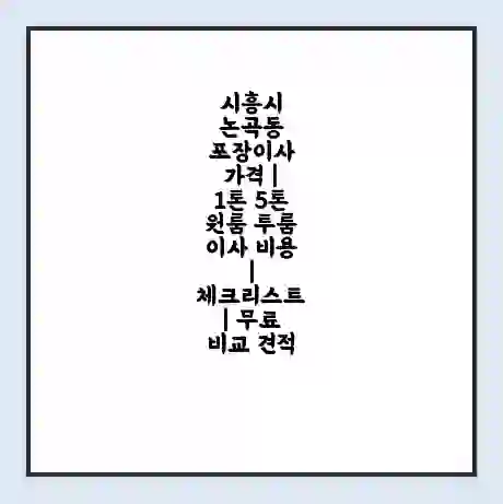 시흥시 논곡동 포장이사 가격 | 1톤 5톤 원룸 투룸 이사 비용 | 체크리스트 | 무료 비교 견적