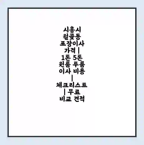 시흥시 월곶동 포장이사 가격 | 1톤 5톤 원룸 투룸 이사 비용 | 체크리스트 | 무료 비교 견적