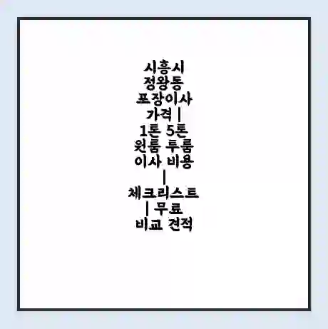 시흥시 정왕동 포장이사 가격 | 1톤 5톤 원룸 투룸 이사 비용 | 체크리스트 | 무료 비교 견적