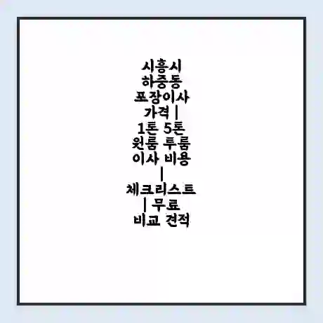 시흥시 하중동 포장이사 가격 | 1톤 5톤 원룸 투룸 이사 비용 | 체크리스트 | 무료 비교 견적