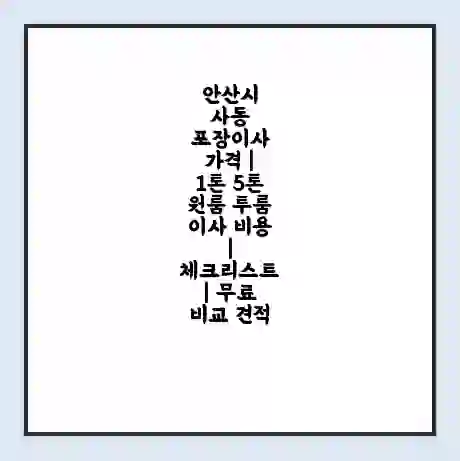 안산시 사동 포장이사 가격 | 1톤 5톤 원룸 투룸 이사 비용 | 체크리스트 | 무료 비교 견적