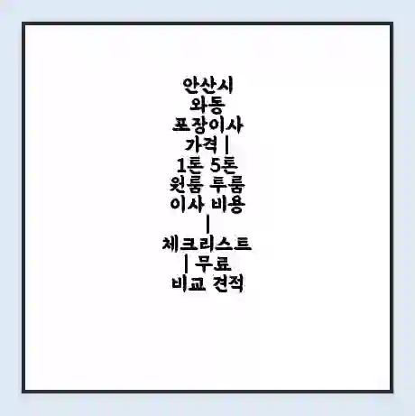 안산시 와동 포장이사 가격 | 1톤 5톤 원룸 투룸 이사 비용 | 체크리스트 | 무료 비교 견적