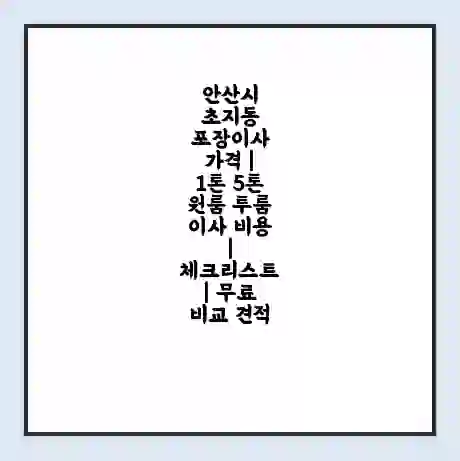 안산시 초지동 포장이사 가격 | 1톤 5톤 원룸 투룸 이사 비용 | 체크리스트 | 무료 비교 견적