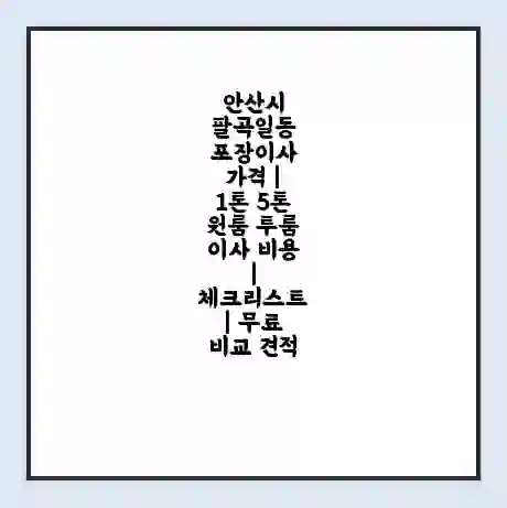 안산시 팔곡일동 포장이사 가격 | 1톤 5톤 원룸 투룸 이사 비용 | 체크리스트 | 무료 비교 견적
