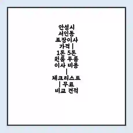 안성시 서인동 포장이사 가격 | 1톤 5톤 원룸 투룸 이사 비용 | 체크리스트 | 무료 비교 견적