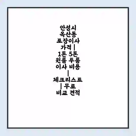 안성시 옥산동 포장이사 가격 | 1톤 5톤 원룸 투룸 이사 비용 | 체크리스트 | 무료 비교 견적