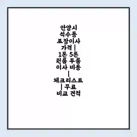 안양시 석수동 포장이사 가격 | 1톤 5톤 원룸 투룸 이사 비용 | 체크리스트 | 무료 비교 견적