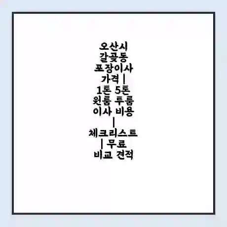 오산시 갈곶동 포장이사 가격 | 1톤 5톤 원룸 투룸 이사 비용 | 체크리스트 | 무료 비교 견적