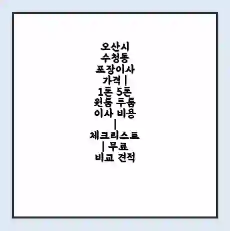오산시 수청동 포장이사 가격 | 1톤 5톤 원룸 투룸 이사 비용 | 체크리스트 | 무료 비교 견적