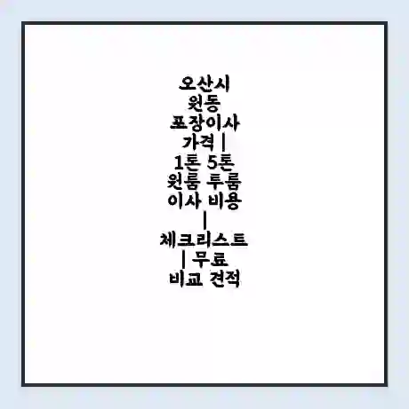 오산시 원동 포장이사 가격 | 1톤 5톤 원룸 투룸 이사 비용 | 체크리스트 | 무료 비교 견적