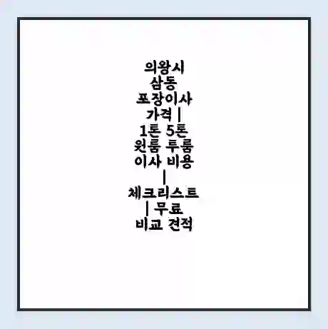 의왕시 삼동 포장이사 가격 | 1톤 5톤 원룸 투룸 이사 비용 | 체크리스트 | 무료 비교 견적