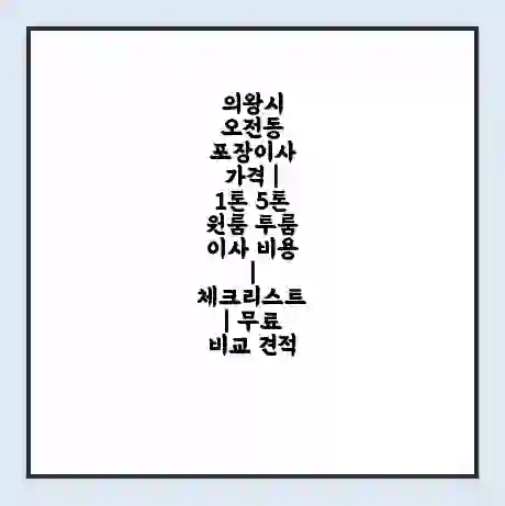 의왕시 오전동 포장이사 가격 | 1톤 5톤 원룸 투룸 이사 비용 | 체크리스트 | 무료 비교 견적