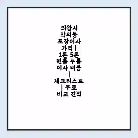 의왕시 학의동 포장이사 가격 | 1톤 5톤 원룸 투룸 이사 비용 | 체크리스트 | 무료 비교 견적
