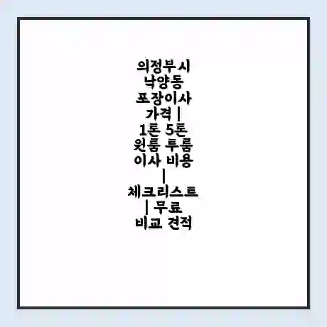 의정부시 낙양동 포장이사 가격 | 1톤 5톤 원룸 투룸 이사 비용 | 체크리스트 | 무료 비교 견적