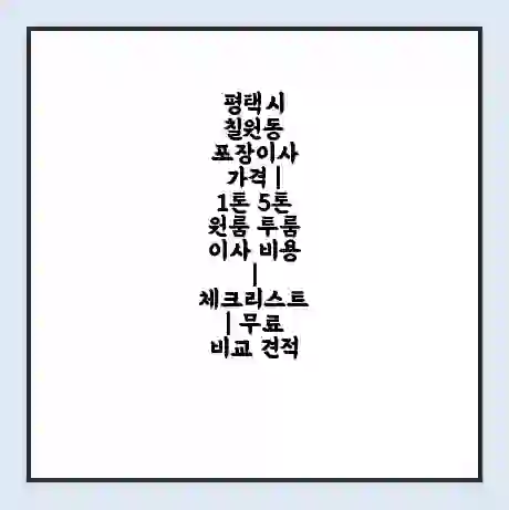 평택시 칠원동 포장이사 가격 | 1톤 5톤 원룸 투룸 이사 비용 | 체크리스트 | 무료 비교 견적