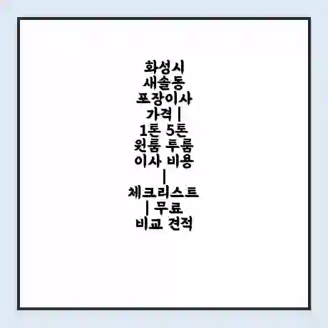 화성시 새솔동 포장이사 가격 | 1톤 5톤 원룸 투룸 이사 비용 | 체크리스트 | 무료 비교 견적
