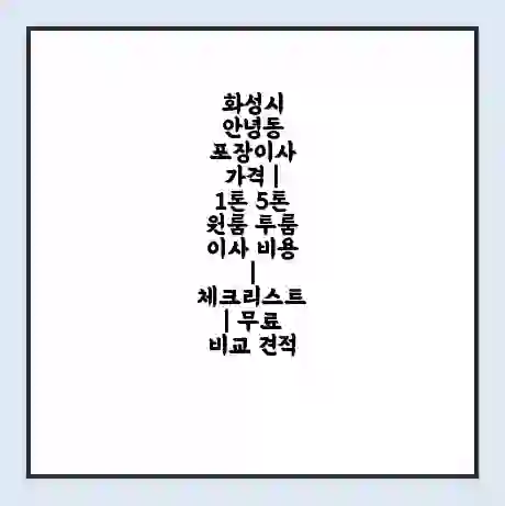 화성시 안녕동 포장이사 가격 | 1톤 5톤 원룸 투룸 이사 비용 | 체크리스트 | 무료 비교 견적