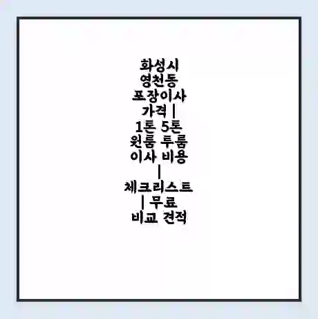 화성시 영천동 포장이사 가격 | 1톤 5톤 원룸 투룸 이사 비용 | 체크리스트 | 무료 비교 견적