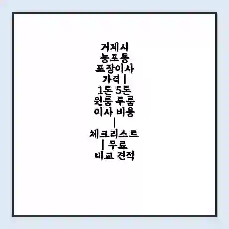 거제시 능포동 포장이사 가격 | 1톤 5톤 원룸 투룸 이사 비용 | 체크리스트 | 무료 비교 견적