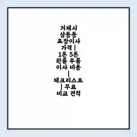 거제시 상동동 포장이사 가격 | 1톤 5톤 원룸 투룸 이사 비용 | 체크리스트 | 무료 비교 견적