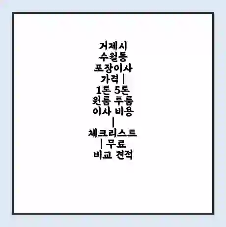 거제시 수월동 포장이사 가격 | 1톤 5톤 원룸 투룸 이사 비용 | 체크리스트 | 무료 비교 견적