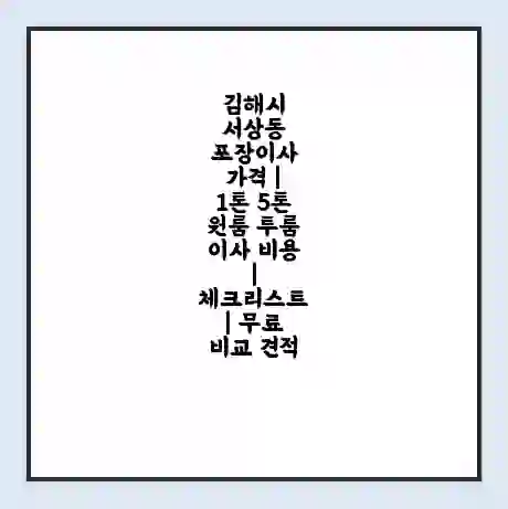 김해시 서상동 포장이사 가격 | 1톤 5톤 원룸 투룸 이사 비용 | 체크리스트 | 무료 비교 견적