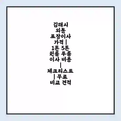 김해시 외동 포장이사 가격 | 1톤 5톤 원룸 투룸 이사 비용 | 체크리스트 | 무료 비교 견적