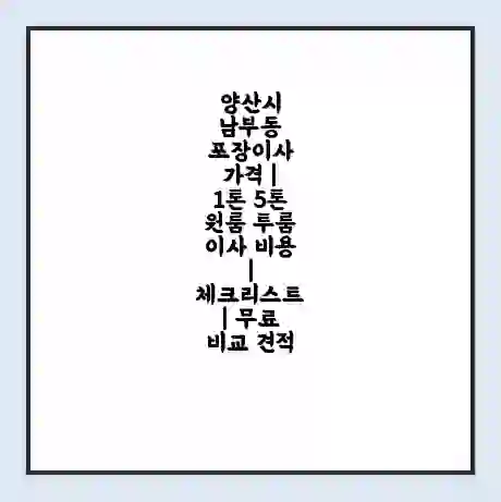 양산시 남부동 포장이사 가격 | 1톤 5톤 원룸 투룸 이사 비용 | 체크리스트 | 무료 비교 견적