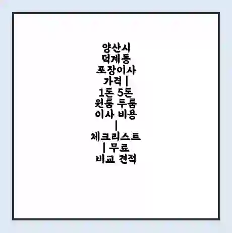 양산시 덕계동 포장이사 가격 | 1톤 5톤 원룸 투룸 이사 비용 | 체크리스트 | 무료 비교 견적