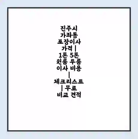 진주시 가좌동 포장이사 가격 | 1톤 5톤 원룸 투룸 이사 비용 | 체크리스트 | 무료 비교 견적