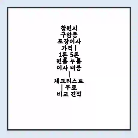 창원시 구암동 포장이사 가격 | 1톤 5톤 원룸 투룸 이사 비용 | 체크리스트 | 무료 비교 견적