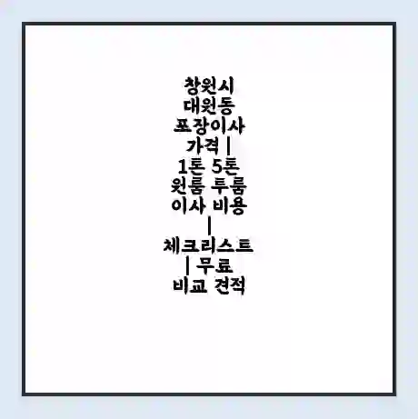 창원시 대원동 포장이사 가격 | 1톤 5톤 원룸 투룸 이사 비용 | 체크리스트 | 무료 비교 견적