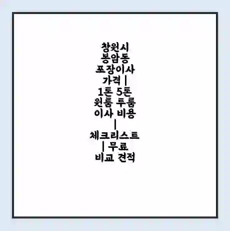 창원시 봉암동 포장이사 가격 | 1톤 5톤 원룸 투룸 이사 비용 | 체크리스트 | 무료 비교 견적