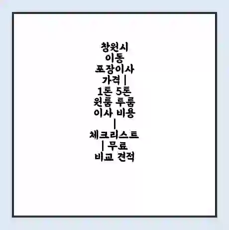 창원시 이동 포장이사 가격 | 1톤 5톤 원룸 투룸 이사 비용 | 체크리스트 | 무료 비교 견적