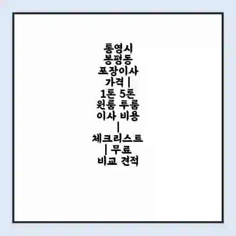 통영시 봉평동 포장이사 가격 | 1톤 5톤 원룸 투룸 이사 비용 | 체크리스트 | 무료 비교 견적