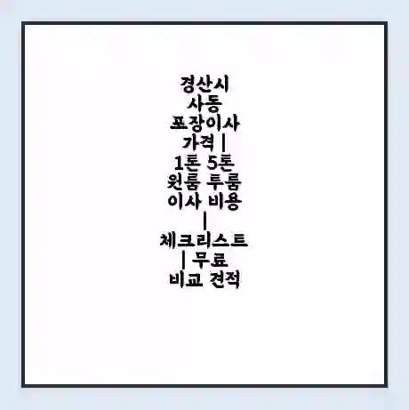 경산시 사동 포장이사 가격 | 1톤 5톤 원룸 투룸 이사 비용 | 체크리스트 | 무료 비교 견적