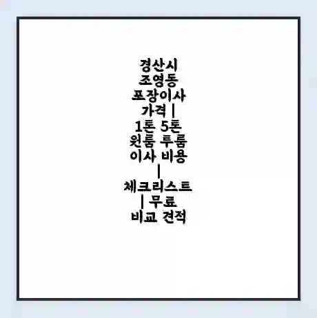 경산시 조영동 포장이사 가격 | 1톤 5톤 원룸 투룸 이사 비용 | 체크리스트 | 무료 비교 견적