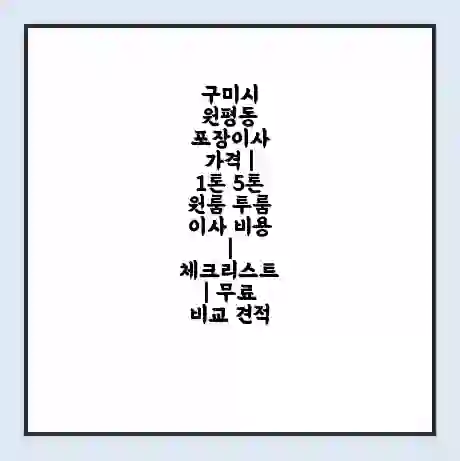 구미시 원평동 포장이사 가격 | 1톤 5톤 원룸 투룸 이사 비용 | 체크리스트 | 무료 비교 견적