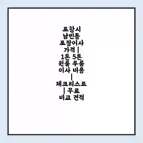 포항시 남빈동 포장이사 가격 | 1톤 5톤 원룸 투룸 이사 비용 | 체크리스트 | 무료 비교 견적