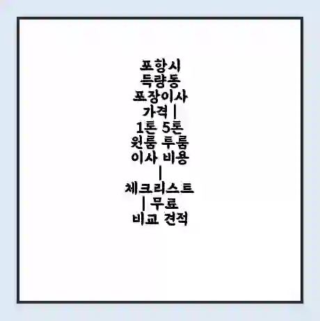 포항시 득량동 포장이사 가격 | 1톤 5톤 원룸 투룸 이사 비용 | 체크리스트 | 무료 비교 견적