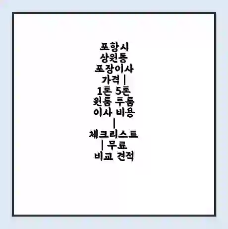 포항시 상원동 포장이사 가격 | 1톤 5톤 원룸 투룸 이사 비용 | 체크리스트 | 무료 비교 견적
