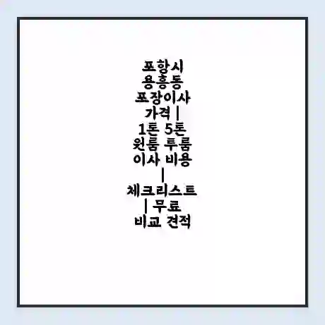 포항시 용흥동 포장이사 가격 | 1톤 5톤 원룸 투룸 이사 비용 | 체크리스트 | 무료 비교 견적
