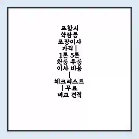 포항시 학잠동 포장이사 가격 | 1톤 5톤 원룸 투룸 이사 비용 | 체크리스트 | 무료 비교 견적
