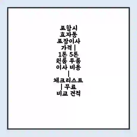 포항시 효자동 포장이사 가격 | 1톤 5톤 원룸 투룸 이사 비용 | 체크리스트 | 무료 비교 견적