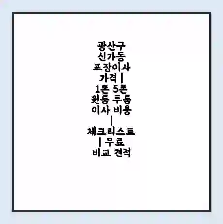 광산구 신가동 포장이사 가격 | 1톤 5톤 원룸 투룸 이사 비용 | 체크리스트 | 무료 비교 견적